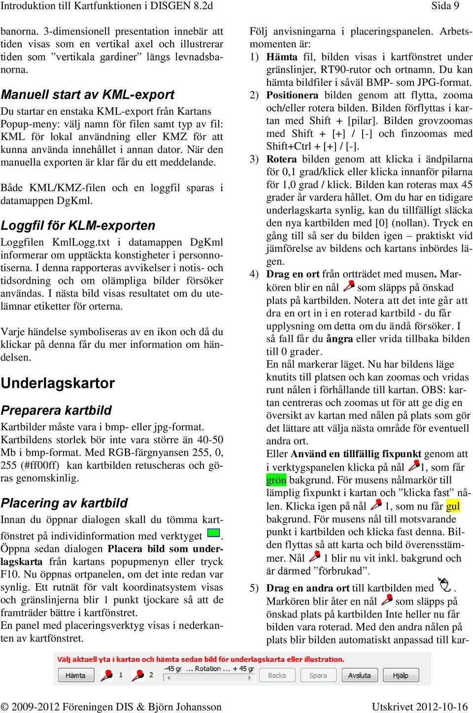 Manuell start av KML-export Du startar en enstaka KML-export från Kartans Popup-meny: välj namn för filen samt typ av fil: KML för lokal användning eller KMZ för att kunna använda innehållet i annan