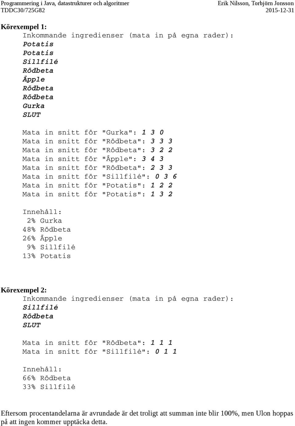 "Potatis": 1 3 2 Innehåll: 2% Gurka 48% Rödbeta 26% Äpple 9% Sillfilé 13% Potatis Inkommande ingredienser (mata in på egna rader): Sillfilé Rödbeta SLUT Mata in snitt för "Rödbeta": 1 1 1