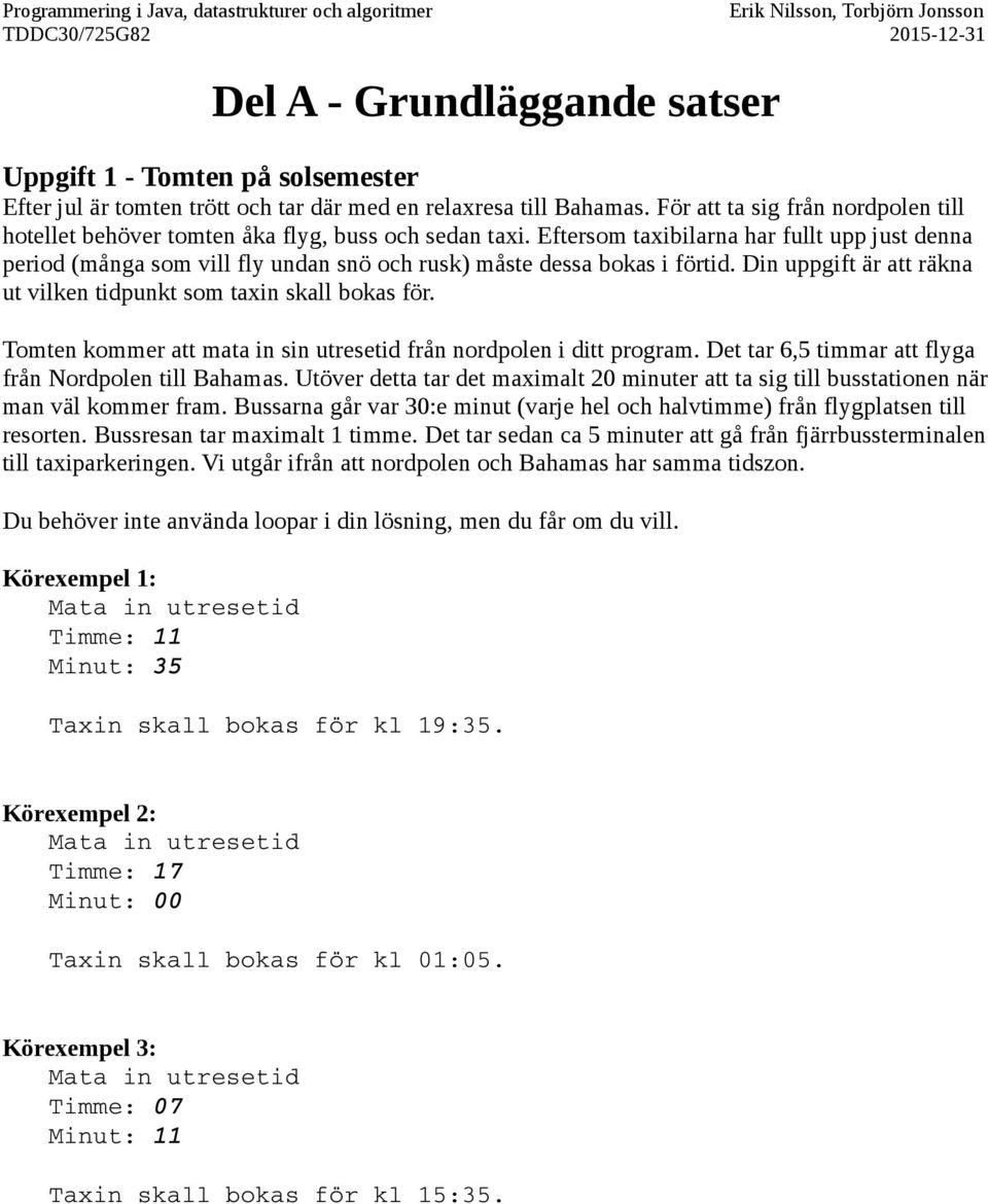 Eftersom taxibilarna har fullt upp just denna period (många som vill fly undan snö och rusk) måste dessa bokas i förtid. Din uppgift är att räkna ut vilken tidpunkt som taxin skall bokas för.