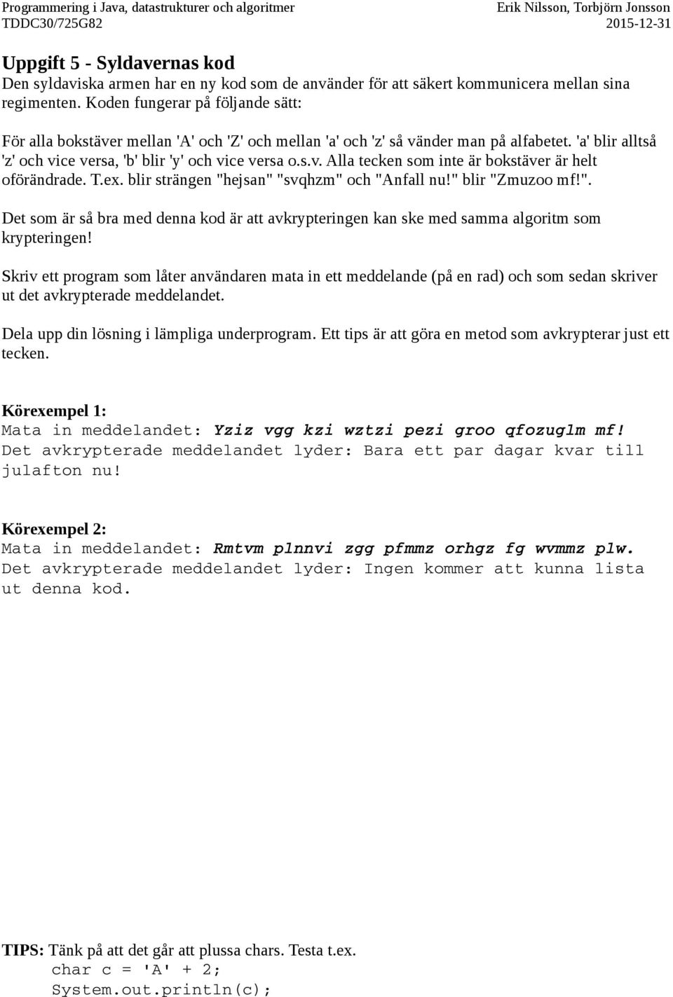 T.ex. blir strängen "hejsan" "svqhzm" och "Anfall nu!" blir "Zmuzoo mf!". Det som är så bra med denna kod är att avkrypteringen kan ske med samma algoritm som krypteringen!