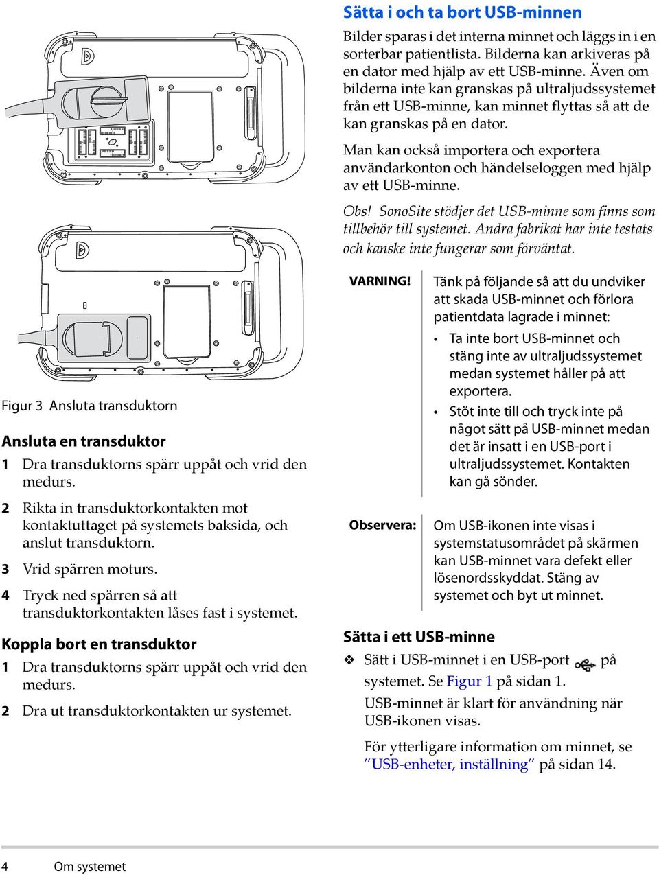 Man kan också importera och exportera användarkonton och händelseloggen med hjälp av ett USB minne. Obs! SonoSite stödjer det USB minne som finns som tillbehör till systemet.