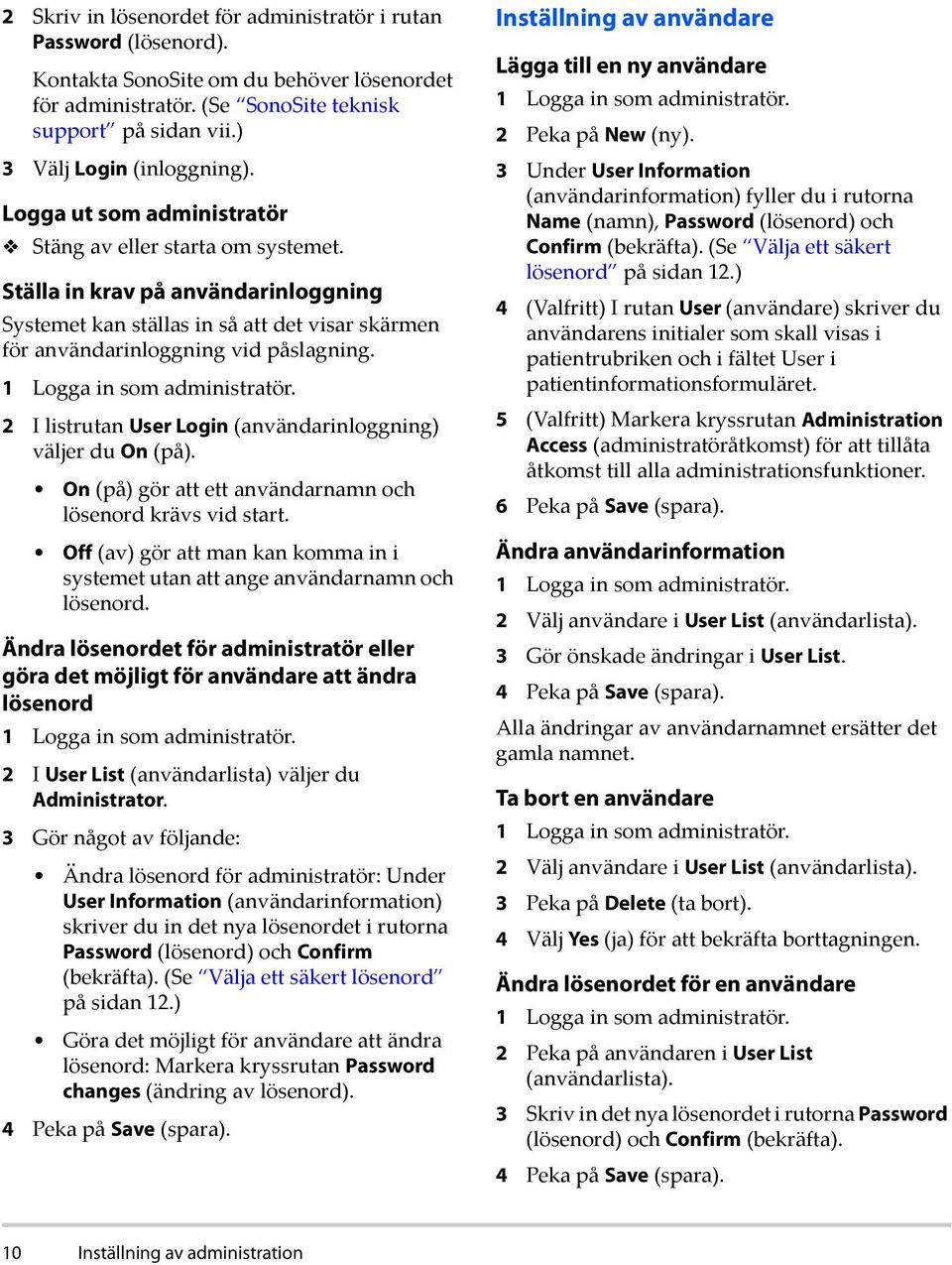 Ställa in krav på användarinloggning Systemet kan ställas in så att det visar skärmen för användarinloggning vid påslagning. 1 Logga in som administratör.