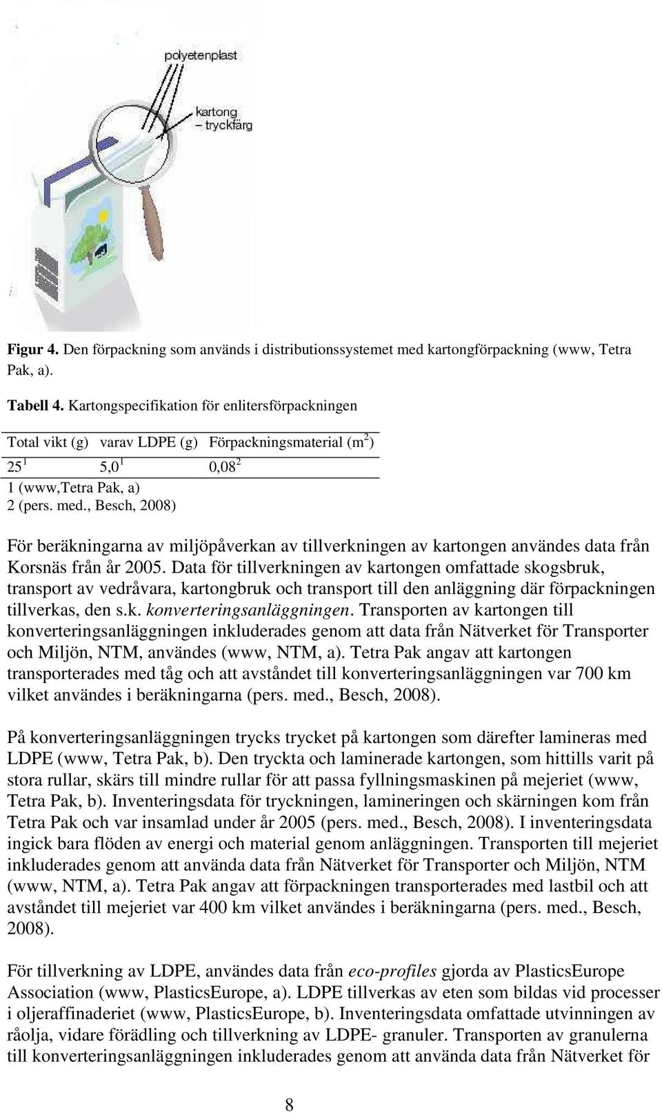 , Besch, 2008) För beräkningarna av miljöpåverkan av tillverkningen av kartongen användes data från Korsnäs från år 2005.