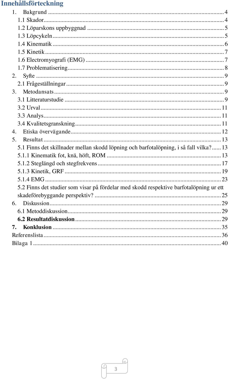 1 Finns det skillnader mellan skodd löpning och barfotalöpning, i så fall vilka?... 13 5.1.1 Kinematik fot, knä, höft, ROM... 13 5.1.2 Steglängd och stegfrekvens... 17 5.1.3 Kinetik, GRF... 19 5.1.4 EMG.