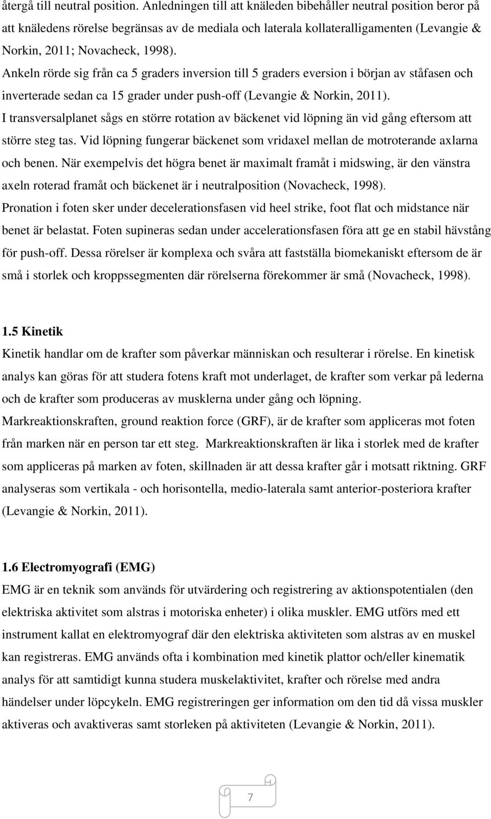 Ankeln rörde sig från ca 5 graders inversion till 5 graders eversion i början av ståfasen och inverterade sedan ca 15 grader under push-off (Levangie & Norkin, 2011).