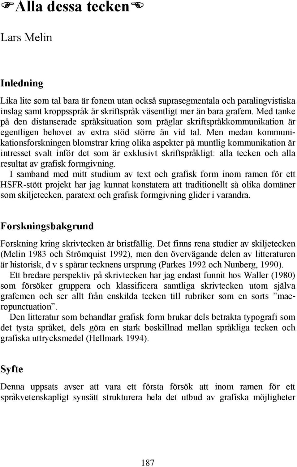 Med tanke på den distanserade språksituation som präglar skriftspråkkommunikation är egentligen behovet av extra stöd större än vid tal.