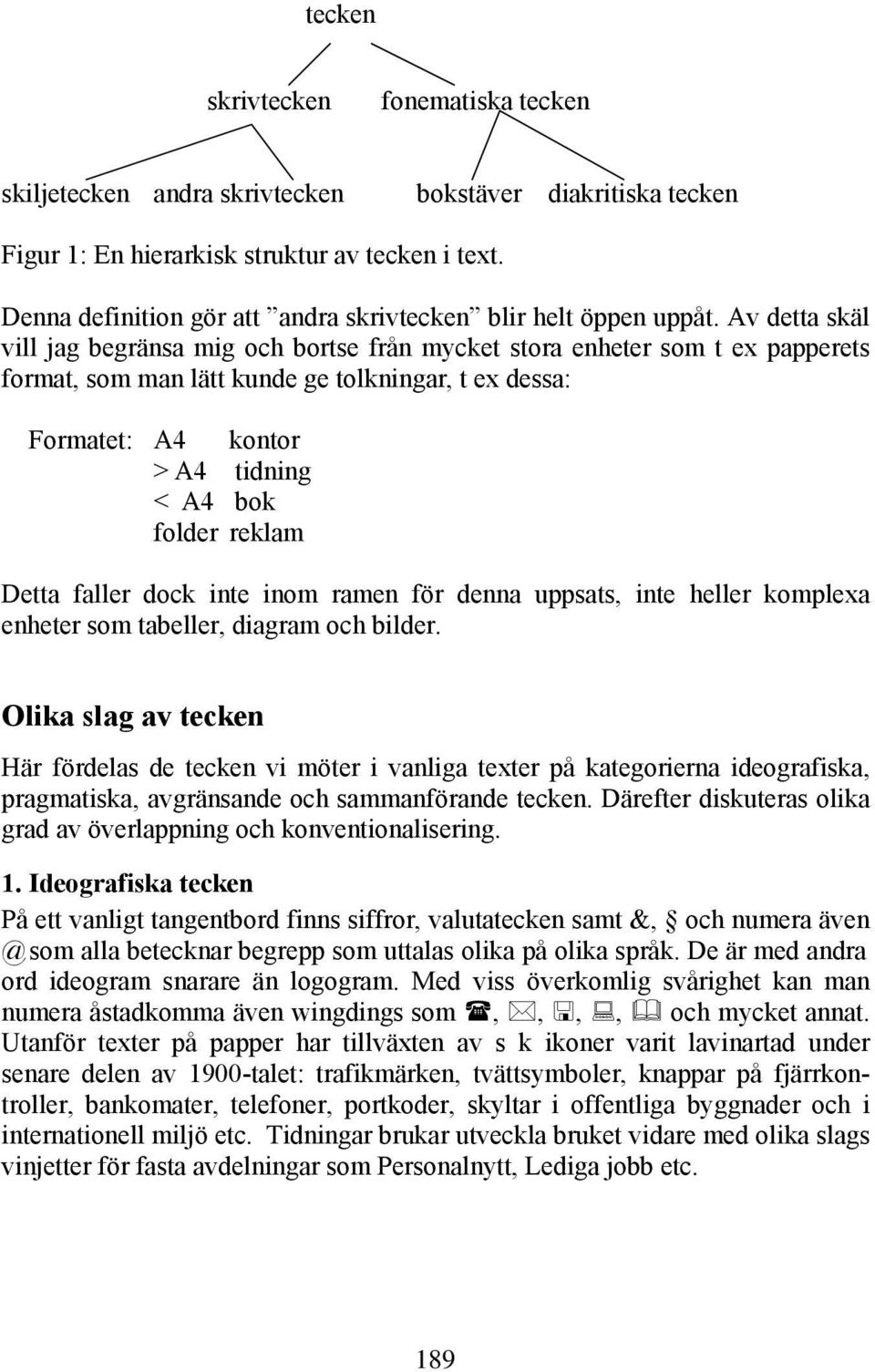 Av detta skäl vill jag begränsa mig och bortse från mycket stora enheter som t ex papperets format, som man lätt kunde ge tolkningar, t ex dessa: Formatet: A4 kontor >A4 tidning < A4 bok folder