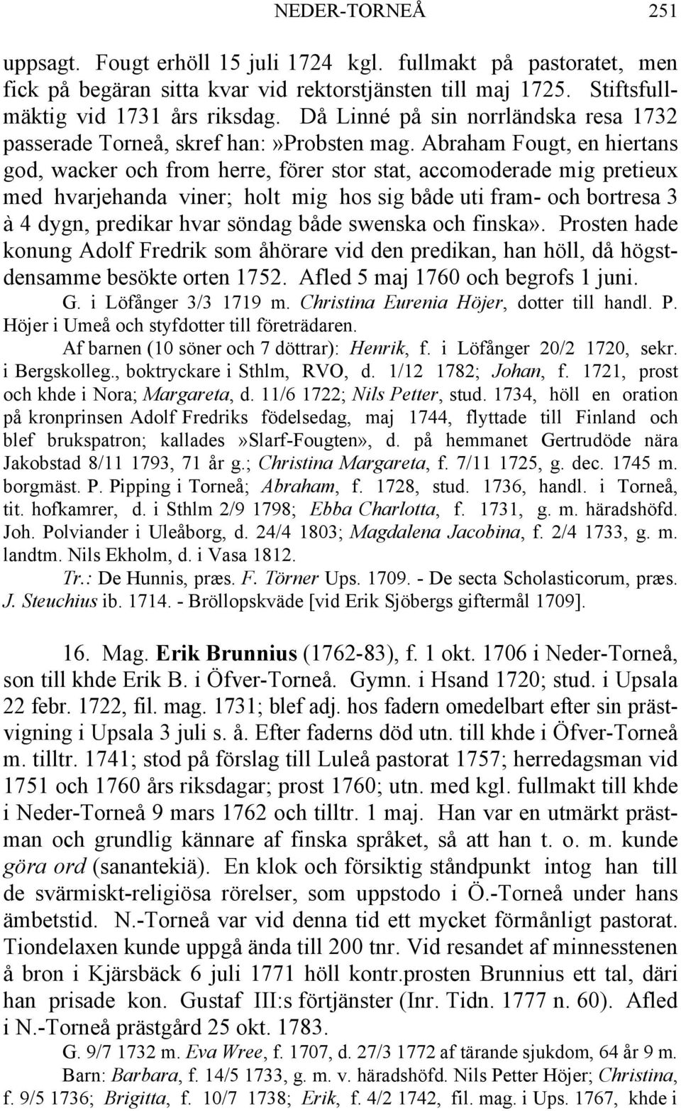 Abraham Fougt, en hiertans god, wacker och from herre, förer stor stat, accomoderade mig pretieux med hvarjehanda viner; holt mig hos sig både uti fram- och bortresa 3 à 4 dygn, predikar hvar söndag