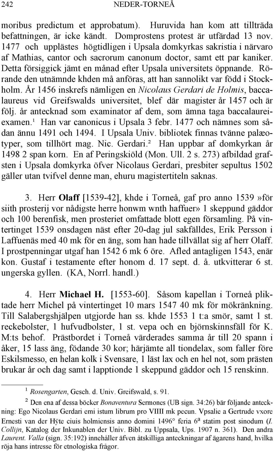 Detta försiggick jämt en månad efter Upsala universitets öppnande. Rörande den utnämnde khden må anföras, att han sannolikt var född i Stockholm.