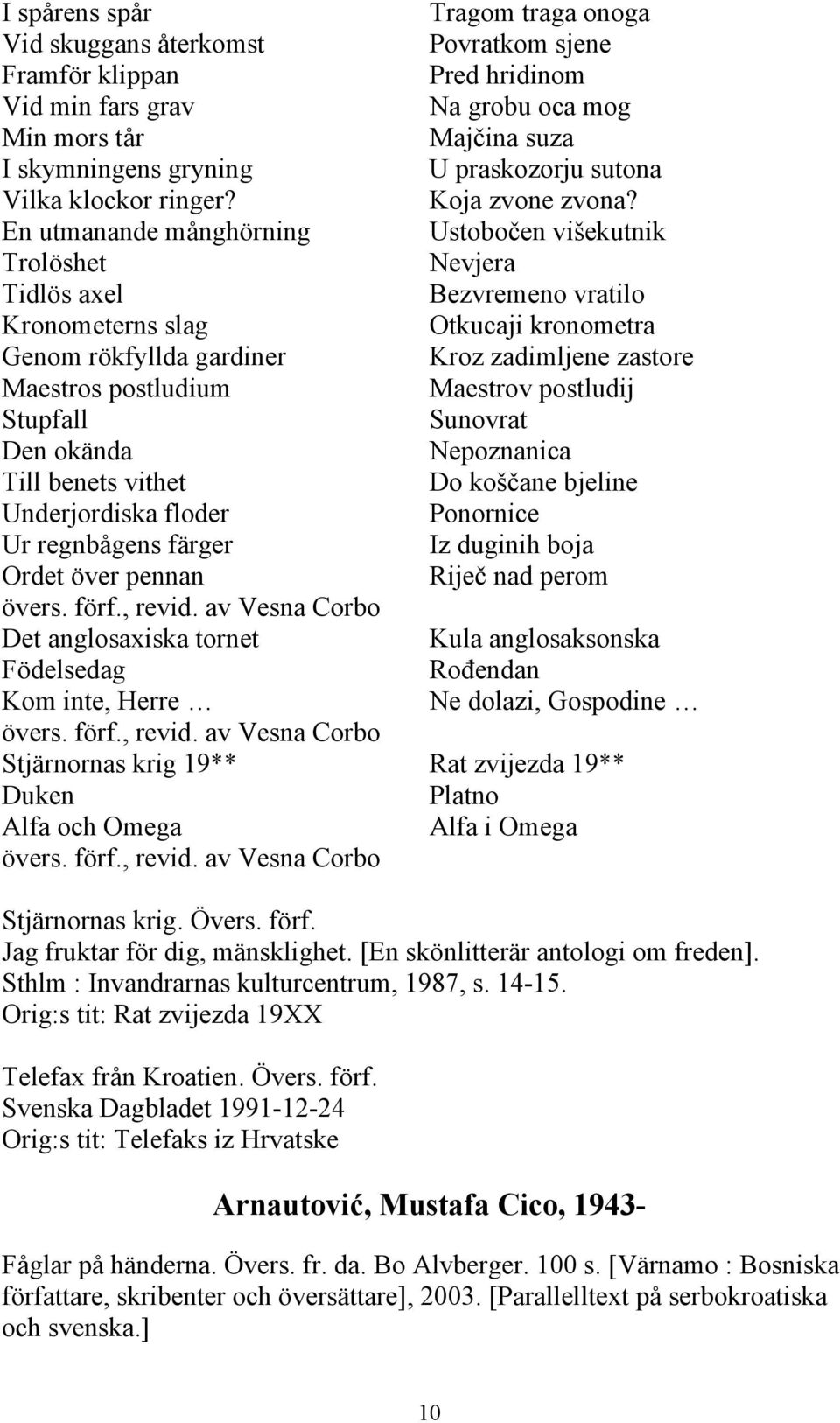 En utmanande månghörning Ustobočen višekutnik Trolöshet Nevjera Tidlös axel Bezvremeno vratilo Kronometerns slag Otkucaji kronometra Genom rökfyllda gardiner Kroz zadimljene zastore Maestros