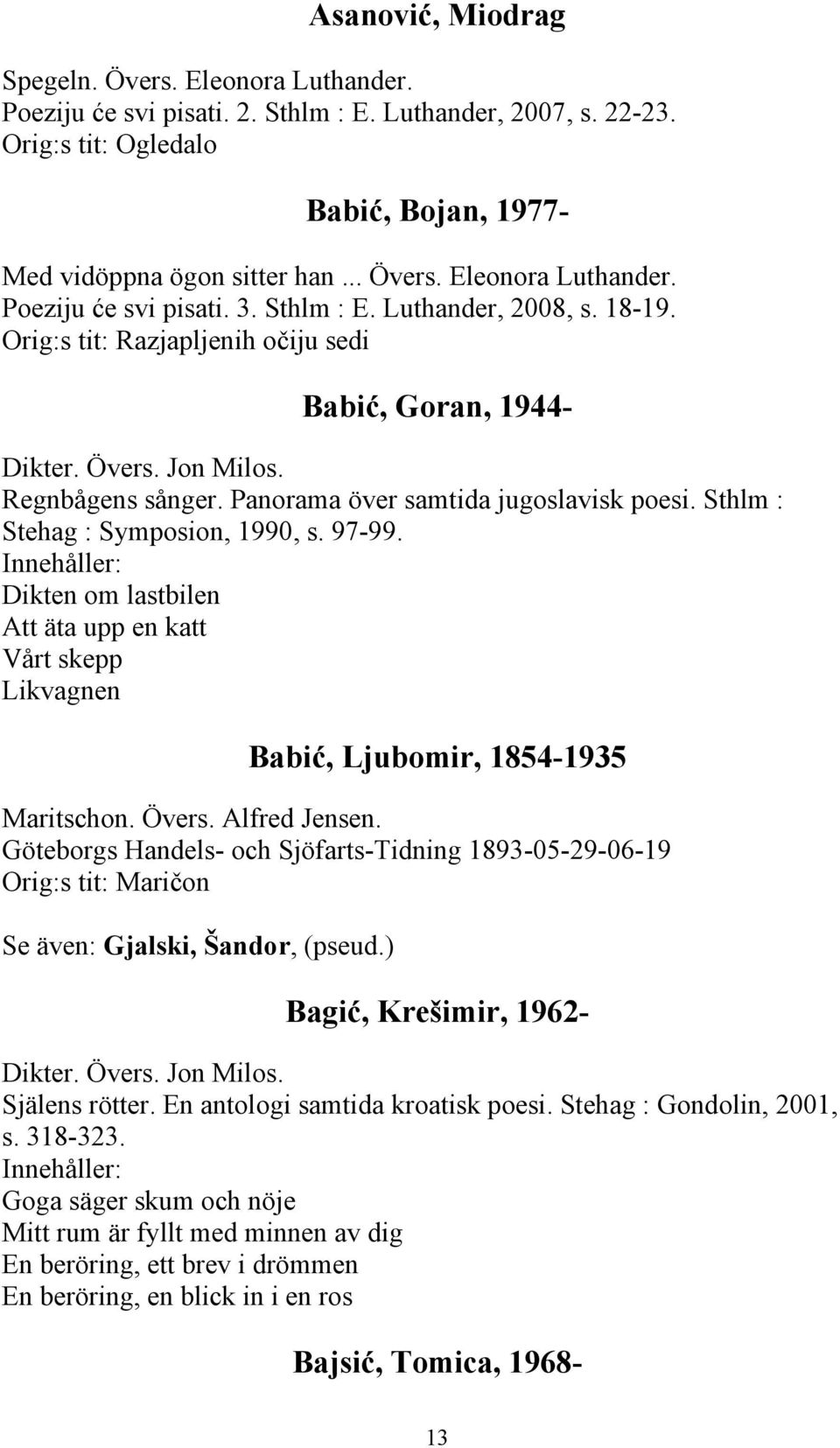 Dikten om lastbilen Att äta upp en katt Vårt skepp Likvagnen Babić, Ljubomir, 1854-1935 Maritschon. Övers. Alfred Jensen.