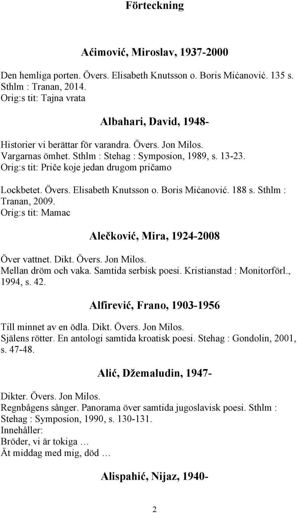 Orig:s tit: Priče koje jedan drugom pričamo Lockbetet. Övers. Elisabeth Knutsson o. Boris Mićanović. 188 s. Sthlm : Tranan, 2009. Orig:s tit: Mamac Alečković, Mira, 1924-2008 Över vattnet. Dikt.