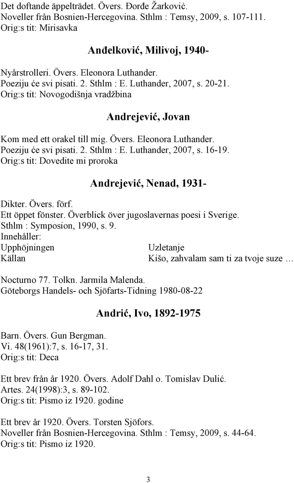 Orig:s tit: Dovedite mi proroka Andrejević, Nenad, 1931- Dikter. Övers. förf. Ett öppet fönster. Överblick över jugoslavernas poesi i Sverige. Sthlm : Symposion, 1990, s. 9.