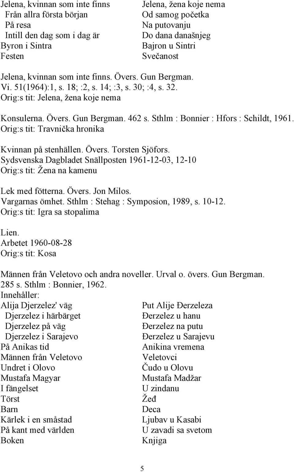 Sthlm : Bonnier : Hfors : Schildt, 1961. Orig:s tit: Travnička hronika Kvinnan på stenhällen. Övers. Torsten Sjöfors.