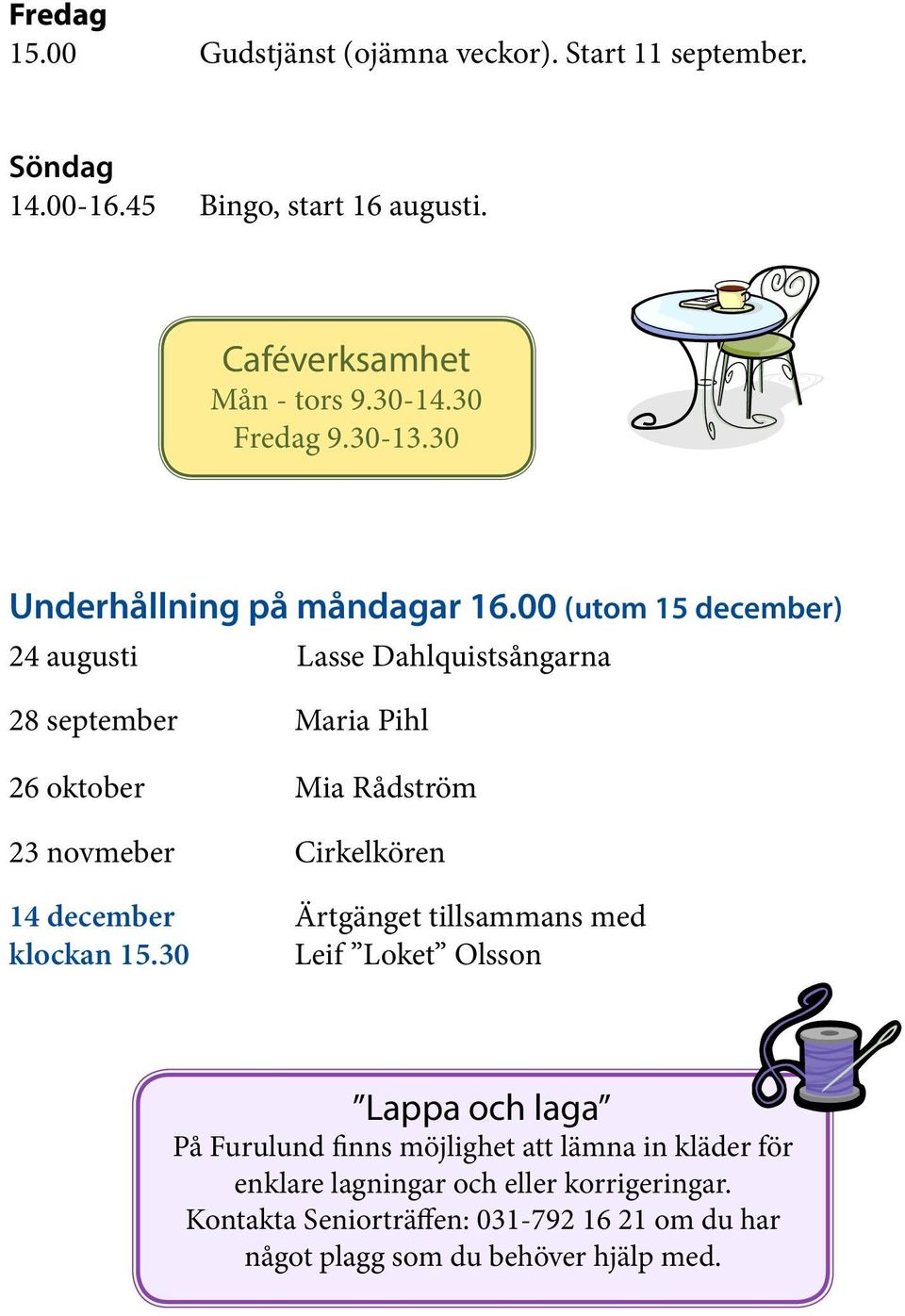 00 (utom 15 december) 24 augusti Lasse Dahlquistsångarna 28 september Maria Pihl 26 oktober Mia Rådström 23 novmeber Cirkelkören 14 december