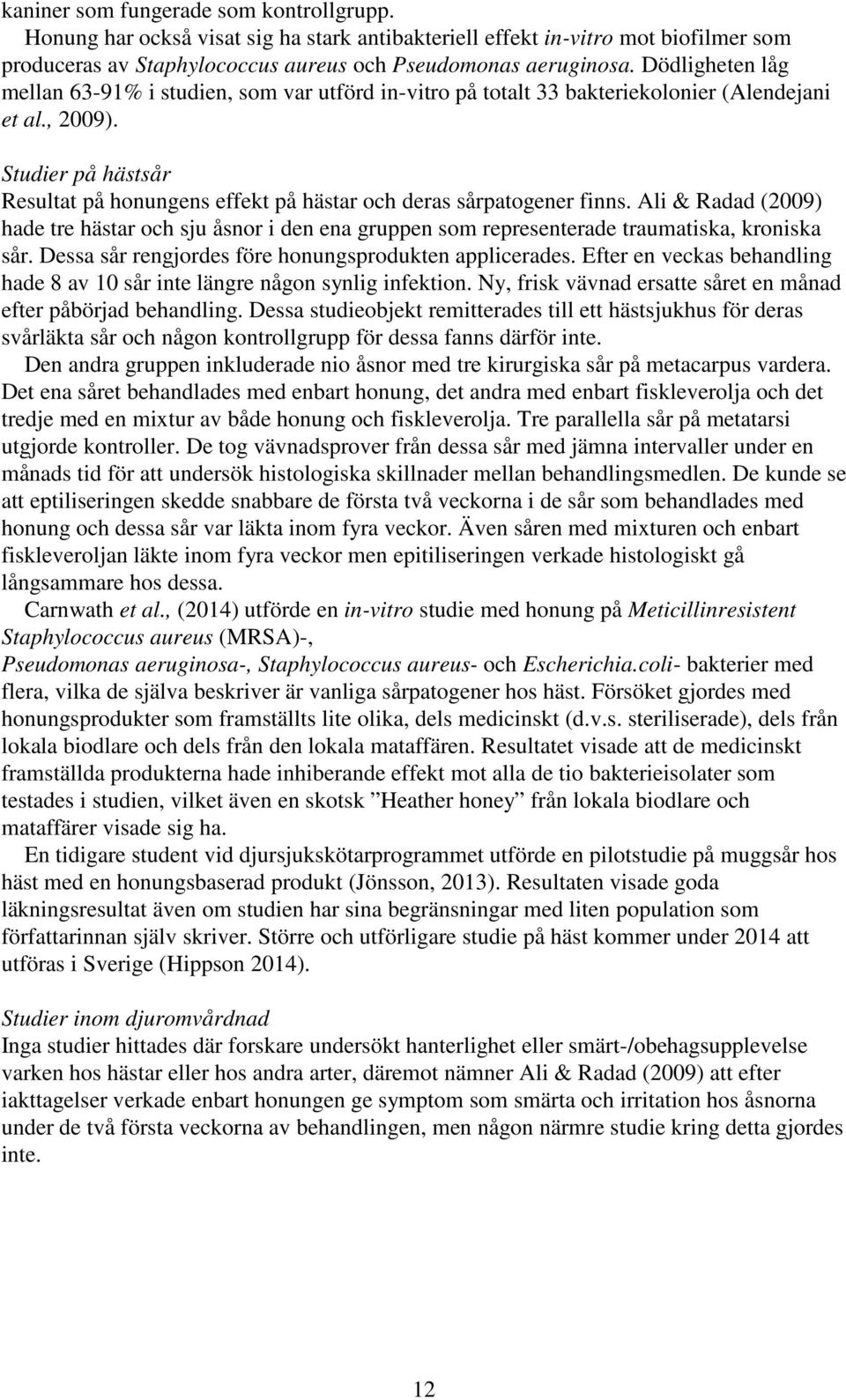 Studier på hästsår Resultat på honungens effekt på hästar och deras sårpatogener finns. Ali & Radad (2009) hade tre hästar och sju åsnor i den ena gruppen som representerade traumatiska, kroniska sår.