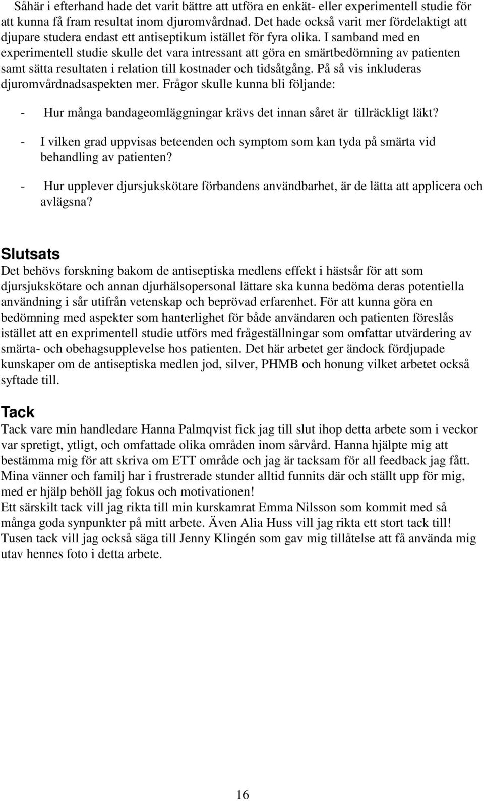 I samband med en experimentell studie skulle det vara intressant att göra en smärtbedömning av patienten samt sätta resultaten i relation till kostnader och tidsåtgång.