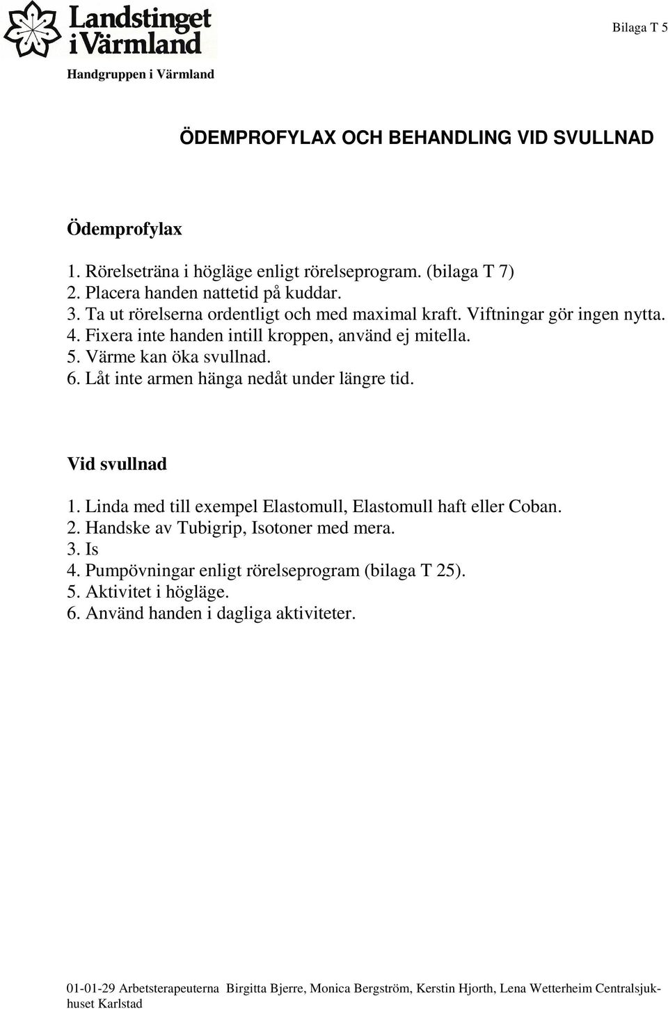 Låt inte armen hänga nedåt under längre tid. Vid svullnad 1. Linda med till exempel Elastomull, Elastomull haft eller Coban. 2. Handske av Tubigrip, Isotoner med mera. 3. Is 4.