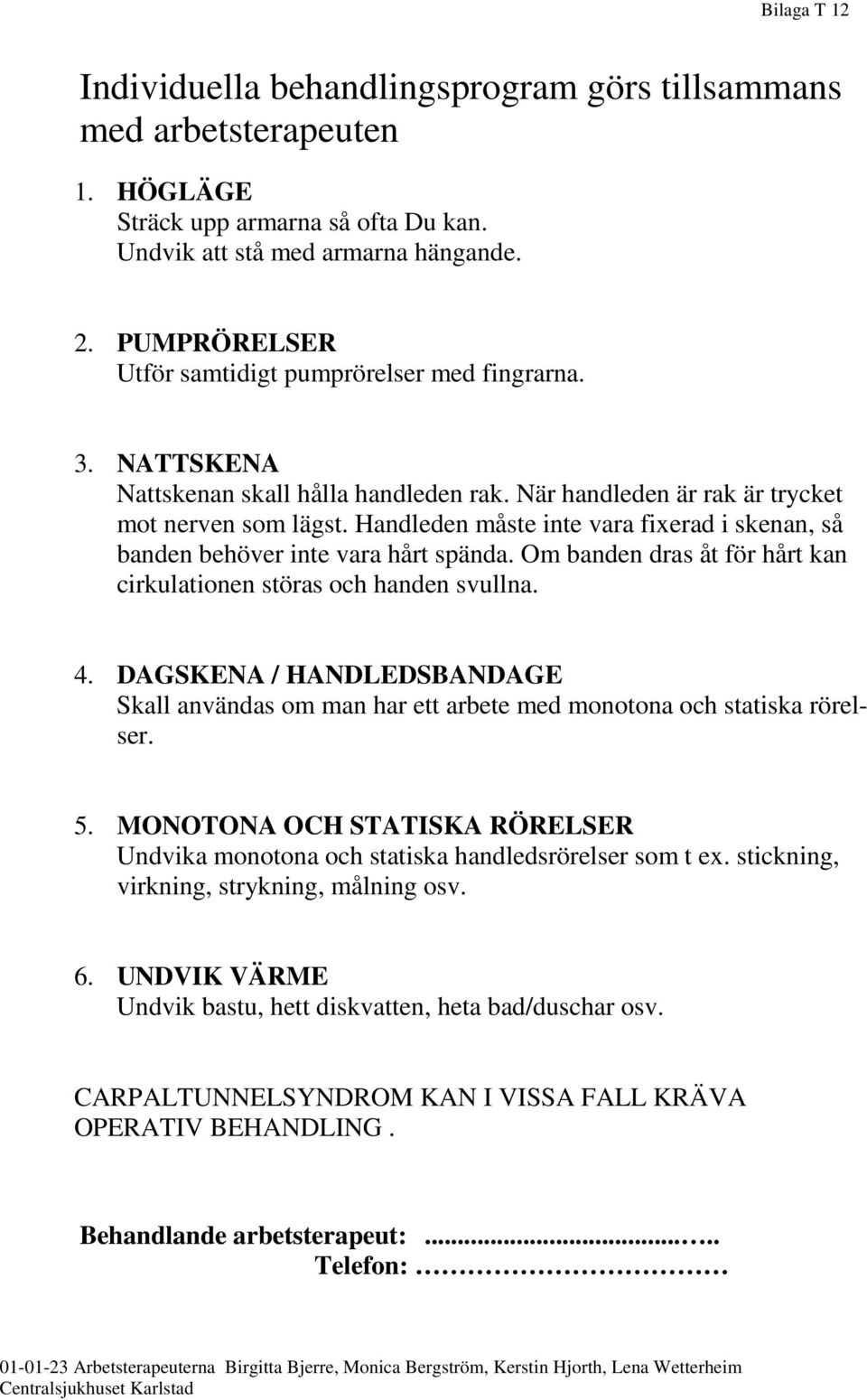 Handleden måste inte vara fixerad i skenan, så banden behöver inte vara hårt spända. Om banden dras åt för hårt kan cirkulationen störas och handen svullna. 4.