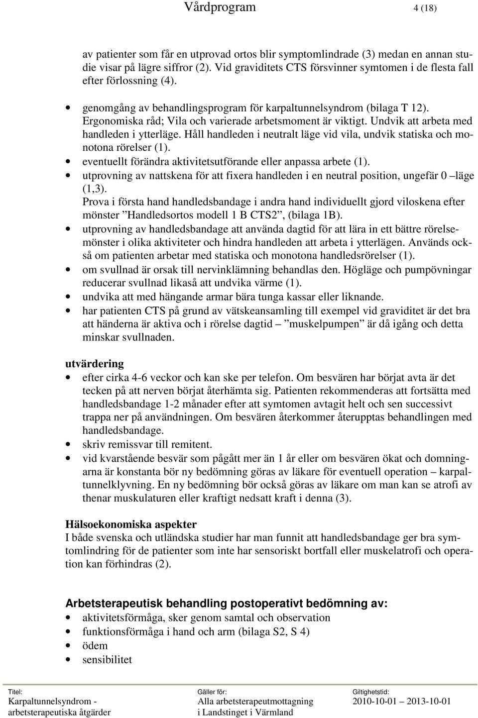 Ergonomiska råd; Vila och varierade arbetsmoment är viktigt. Undvik att arbeta med handleden i ytterläge. Håll handleden i neutralt läge vid vila, undvik statiska och monotona rörelser (1).