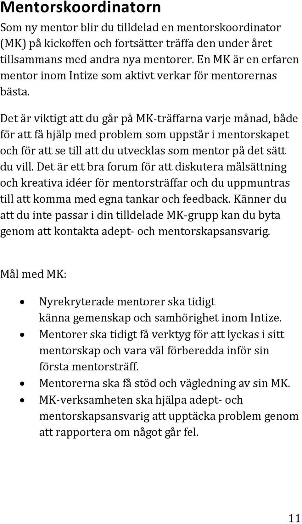 Det är viktigt att du går på MK-träffarna varje månad, både för att få hjälp med problem som uppstår i mentorskapet och för att se till att du utvecklas som mentor på det sätt du vill.