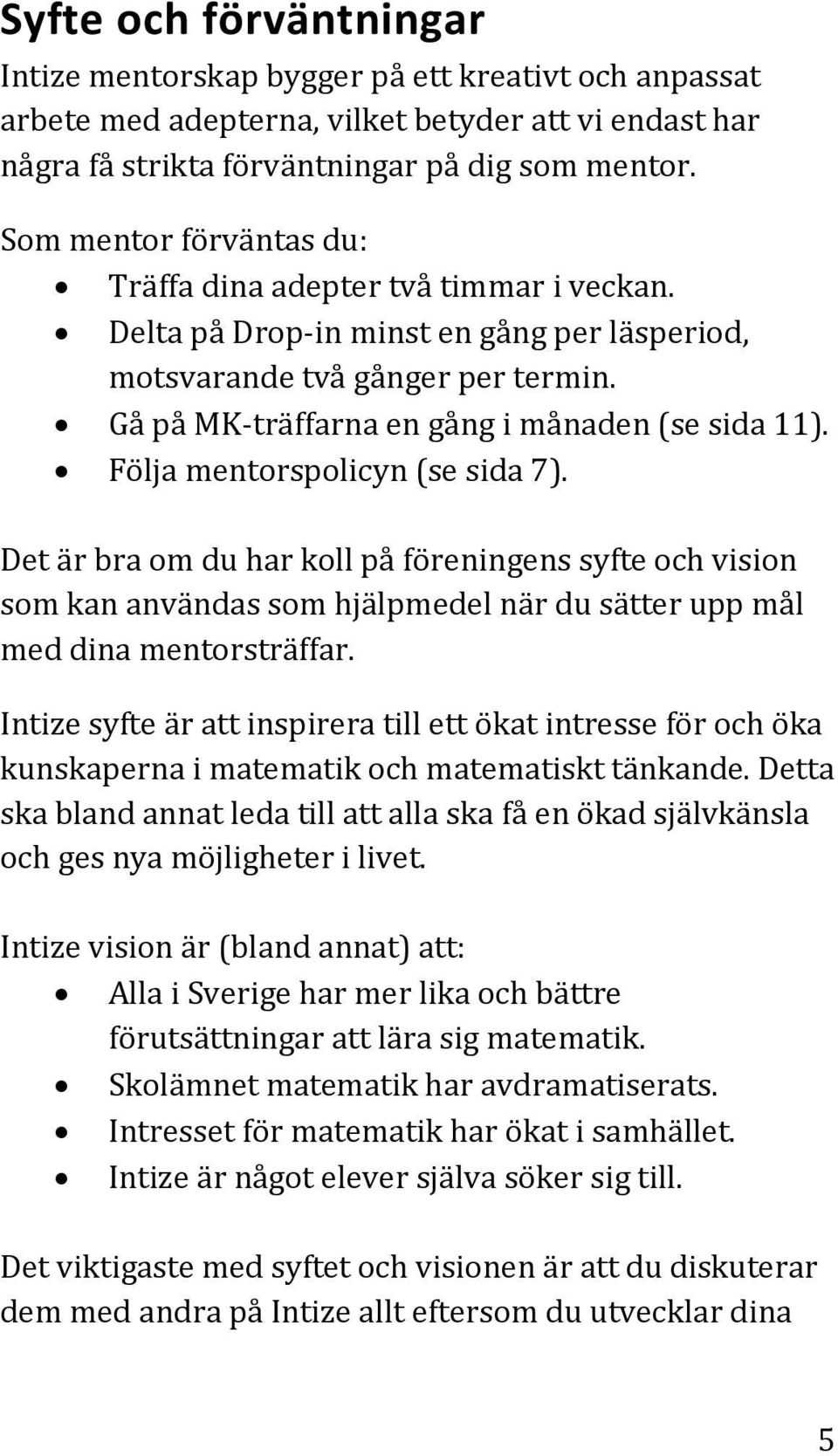 Följa mentorspolicyn (se sida 7). Det är bra om du har koll på föreningens syfte och vision som kan användas som hjälpmedel när du sätter upp mål med dina mentorsträffar.