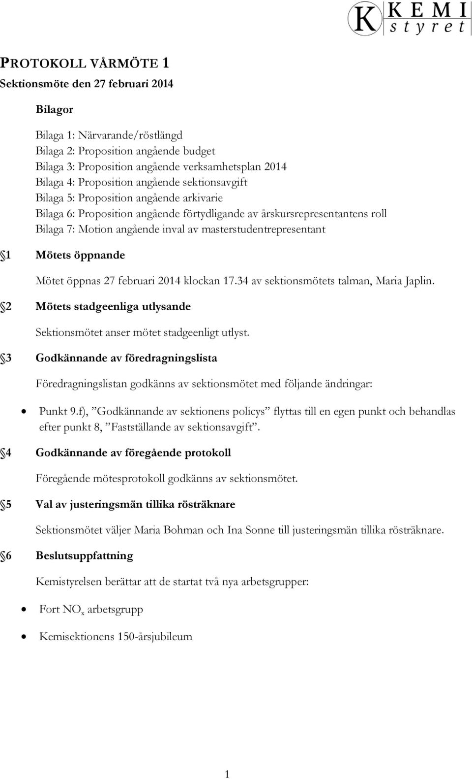 masterstudentrepresentant 1 Mötets öppnande Mötet öppnas 27 februari 2014 klockan 17.34 av sektionsmötets talman, Maria Japlin.