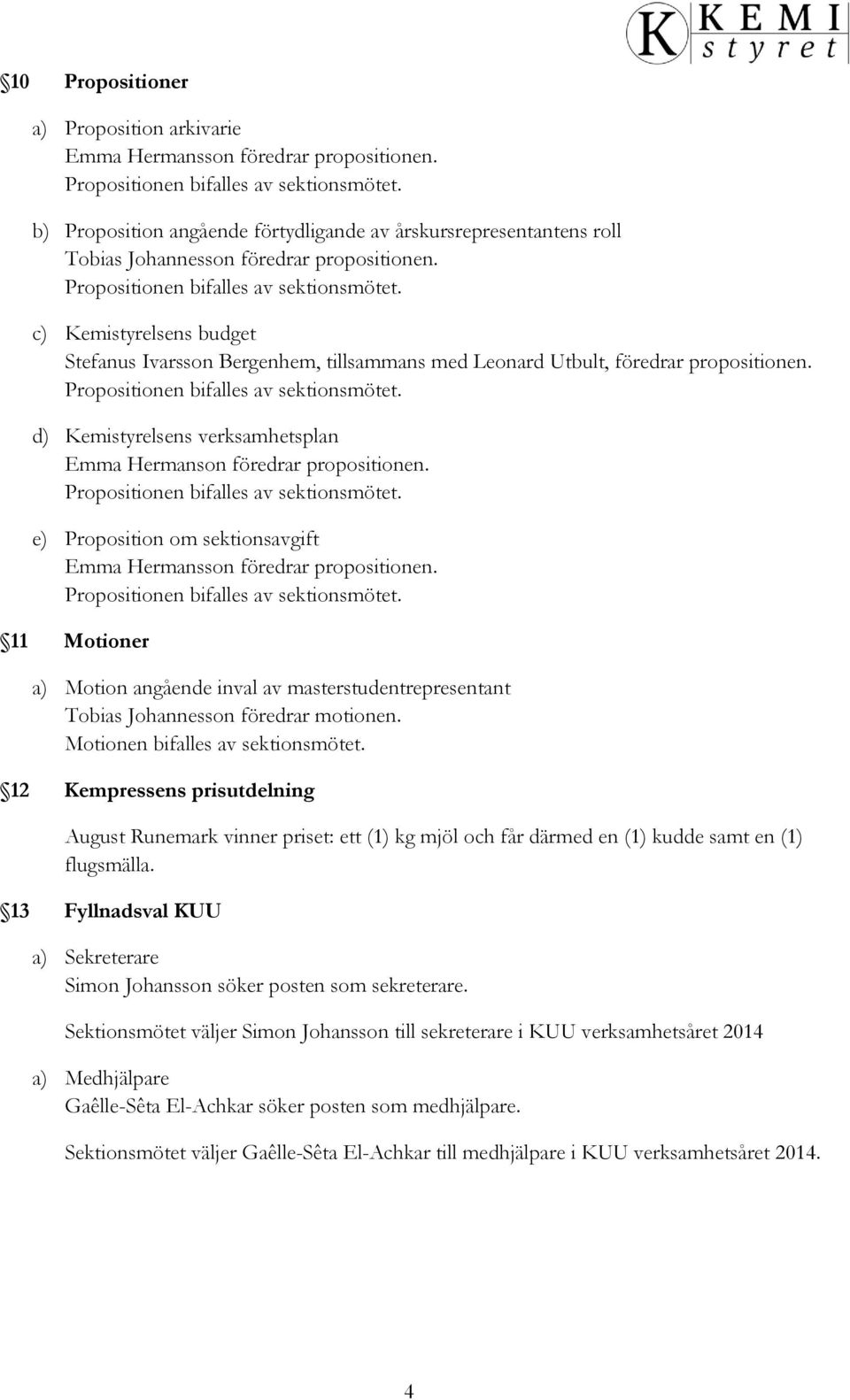 c) Kemistyrelsens budget Stefanus Ivarsson Bergenhem, tillsammans med Leonard Utbult, föredrar propositionen. Propositionen bifalles av sektionsmötet.