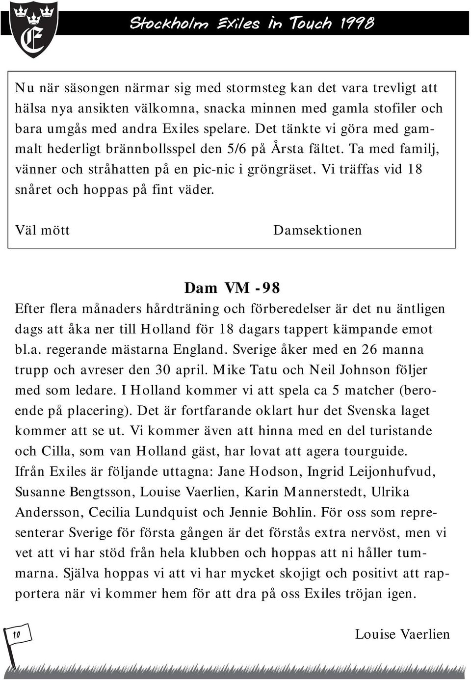 Väl mött Damsektionen Dam VM -98 Efter flera månaders hårdträning och förberedelser är det nu äntligen dags att åka ner till Holland för 18 dagars tappert kämpande emot bl.a. regerande mästarna England.