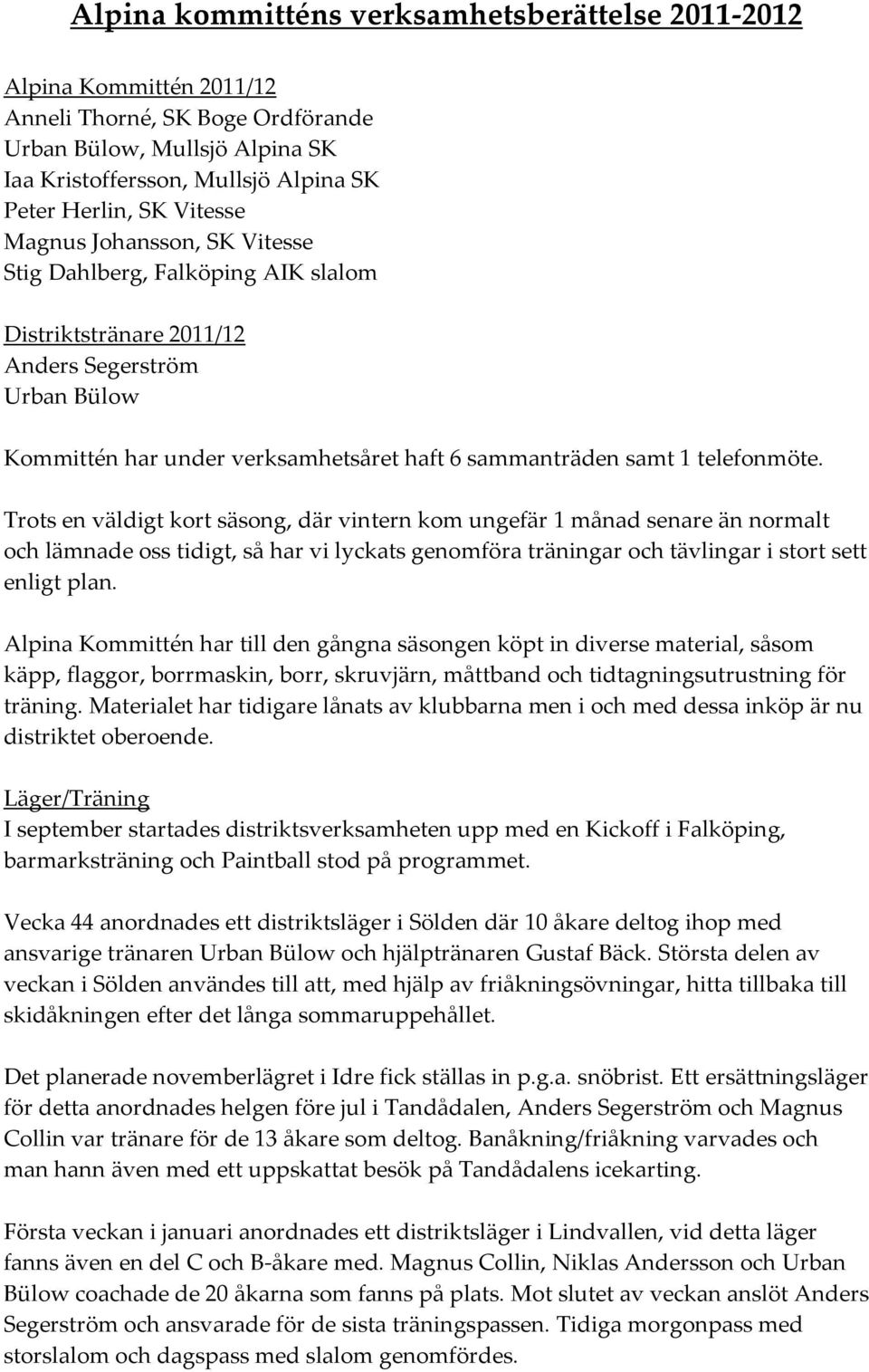 telefonmöte. Trots en väldigt kort säsong, där vintern kom ungefär 1 månad senare än normalt och lämnade oss tidigt, så har vi lyckats genomföra träningar och tävlingar i stort sett enligt plan.