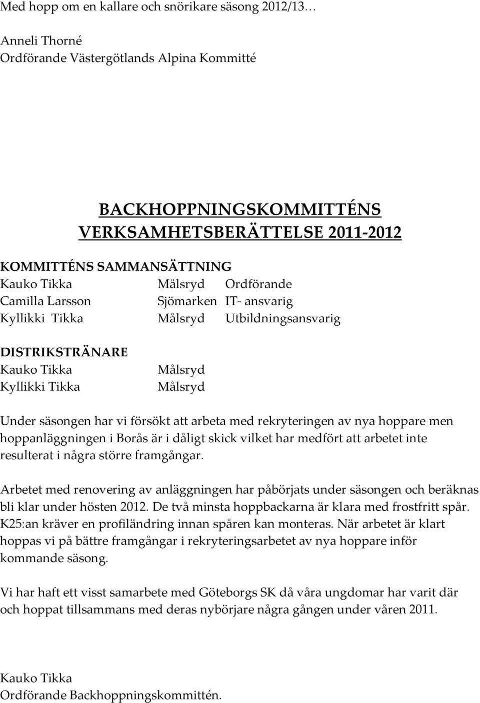 arbeta med rekryteringen av nya hoppare men hoppanläggningen i Borås är i dåligt skick vilket har medfört att arbetet inte resulterat i några större framgångar.