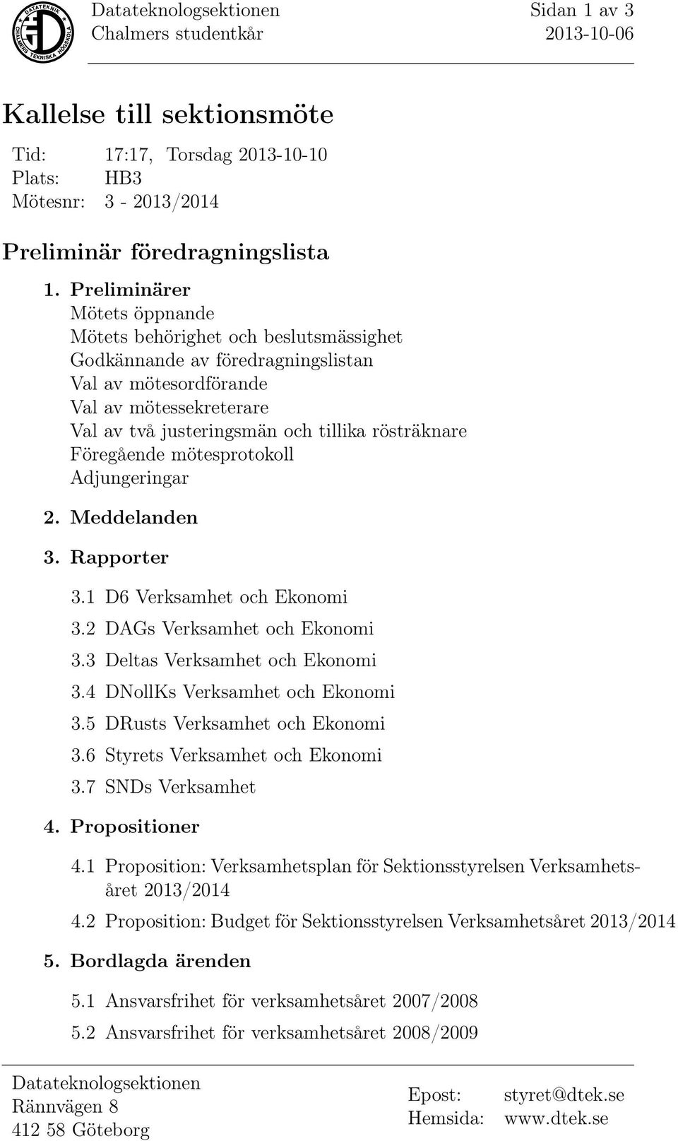 Föregående mötesprotokoll Adjungeringar 2. Meddelanden 3. Rapporter 3.1 D6 Verksamhet och Ekonomi 3.2 DAGs Verksamhet och Ekonomi 3.3 Deltas Verksamhet och Ekonomi 3.