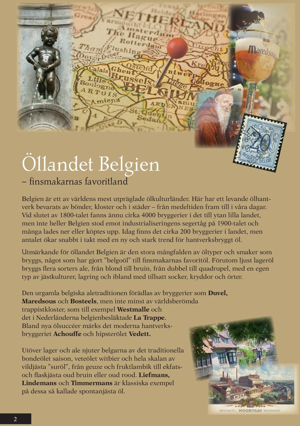 Vid slutet av 1800-talet fanns ännu cirka 4000 bryggerier i det till ytan lilla landet, men inte heller Belgien stod emot industrialiseringens segertåg på 1900-talet och många lades ner eller köptes