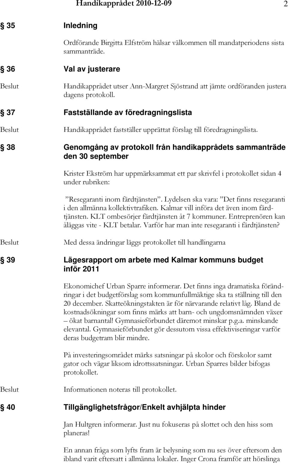 38 Genomgång av protokoll från handikapprådets sammanträde den 30 september Krister Ekström har uppmärksammat ett par skrivfel i protokollet sidan 4 under rubriken: Resegaranti inom färdtjänsten.