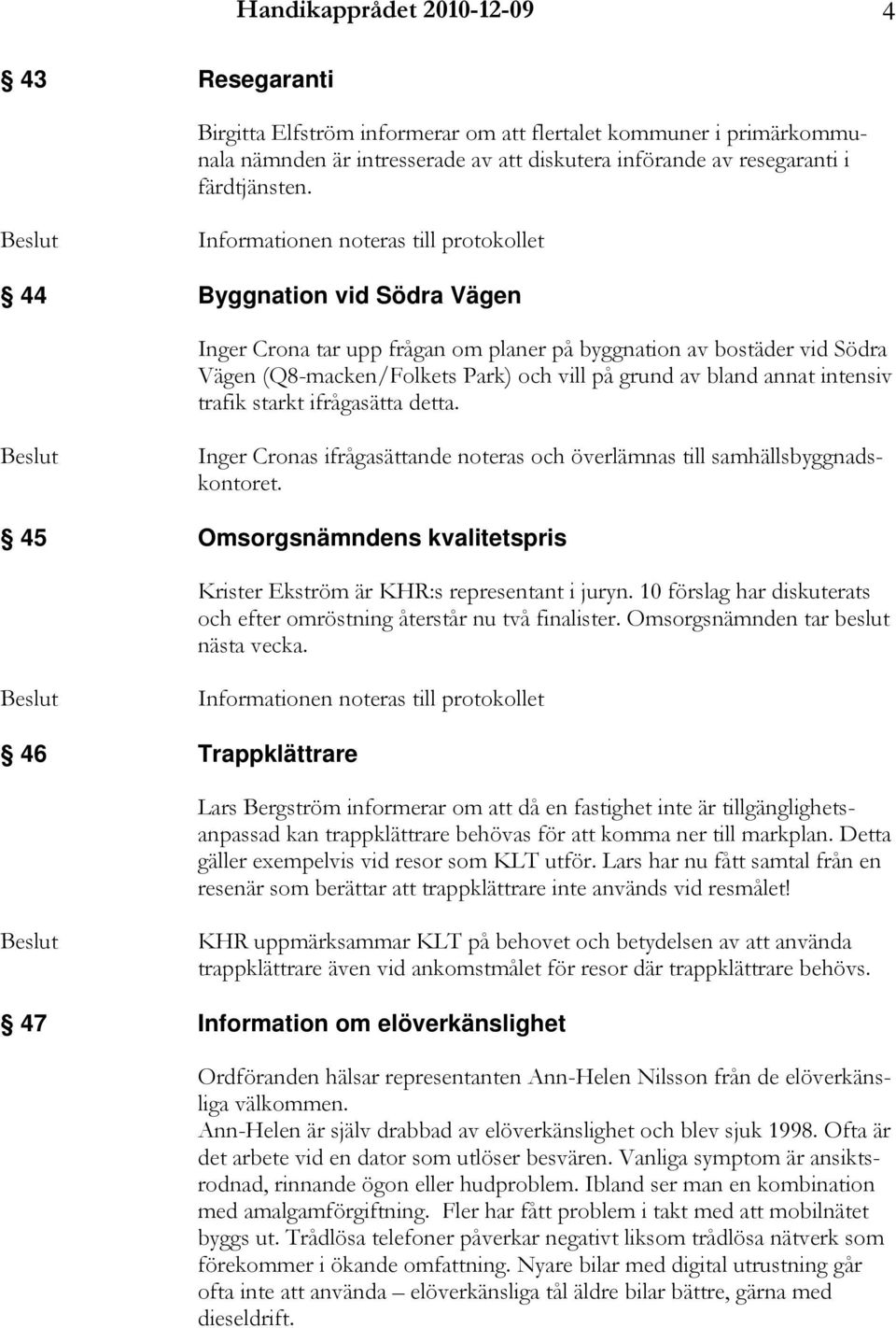 annat intensiv trafik starkt ifrågasätta detta. Inger Cronas ifrågasättande noteras och överlämnas till samhällsbyggnadskontoret.