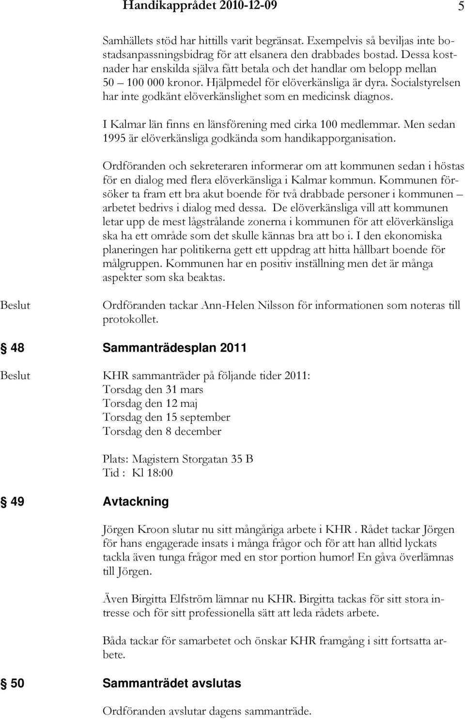 Socialstyrelsen har inte godkänt elöverkänslighet som en medicinsk diagnos. I Kalmar län finns en länsförening med cirka 100 medlemmar.