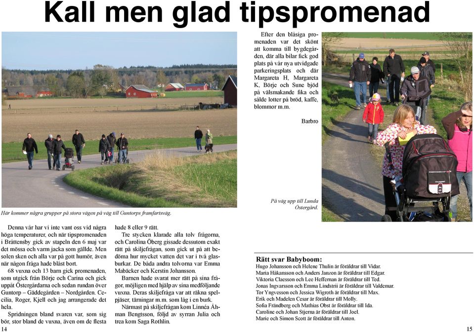 Denna vår har vi inte vant oss vid några höga temperaturer, och när tipspromenaden i Bråttensby gick av stapeln den 6 maj var det mössa och varm jacka som gällde. Men hade 8 eller 9 rätt.