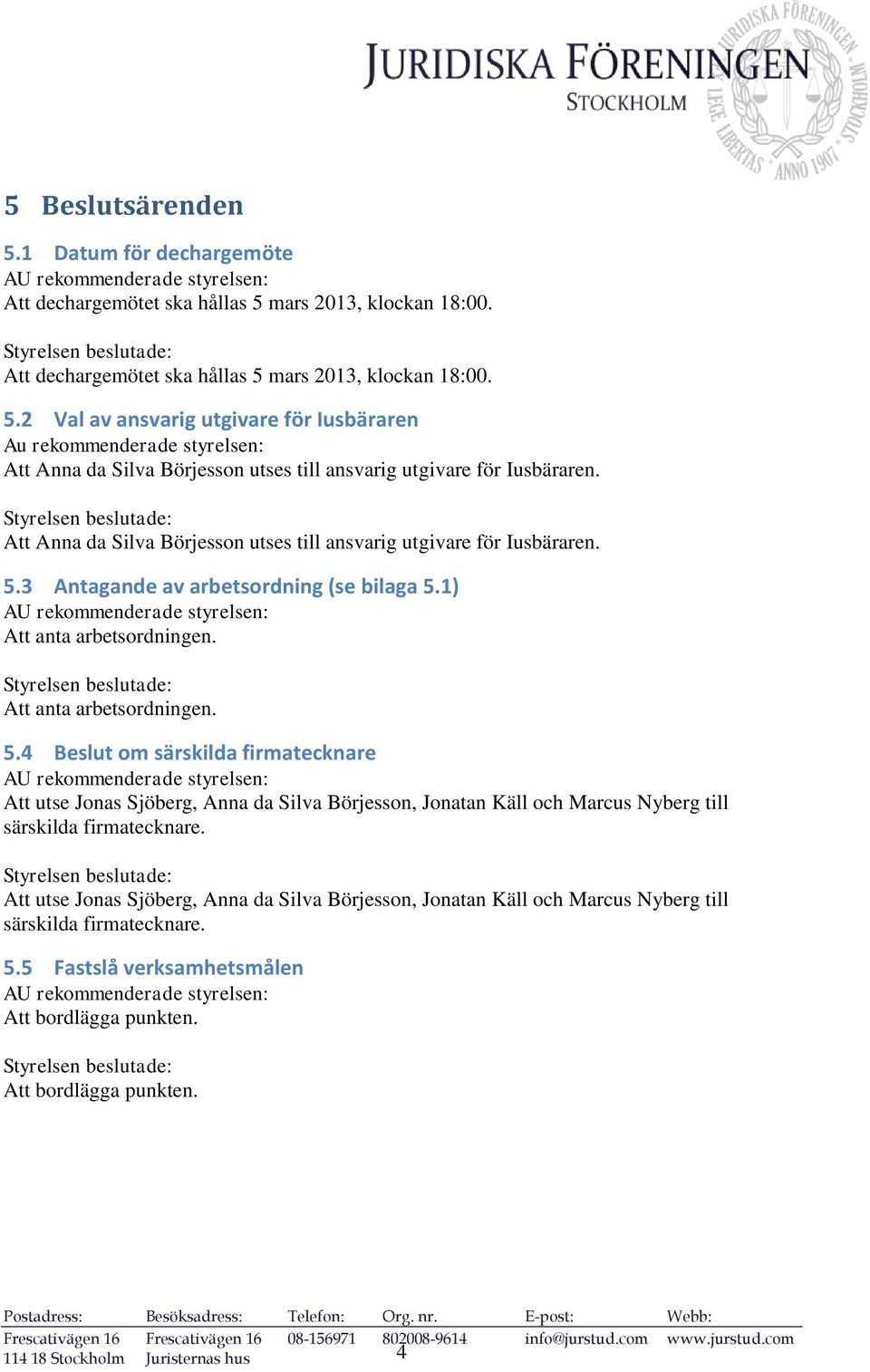 Styrelsen beslutade: Att Anna da Silva Börjesson utses till ansvarig utgivare för Iusbäraren. 5.3 Antagande av arbetsordning (se bilaga 5.1) AU rekommenderade styrelsen: Att anta arbetsordningen.