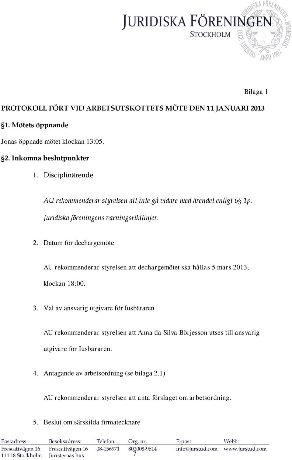 Datum för dechargemöte AU rekommenderar styrelsen att dechargemötet ska hållas 5 mars 2013, klockan 18:00. 3.