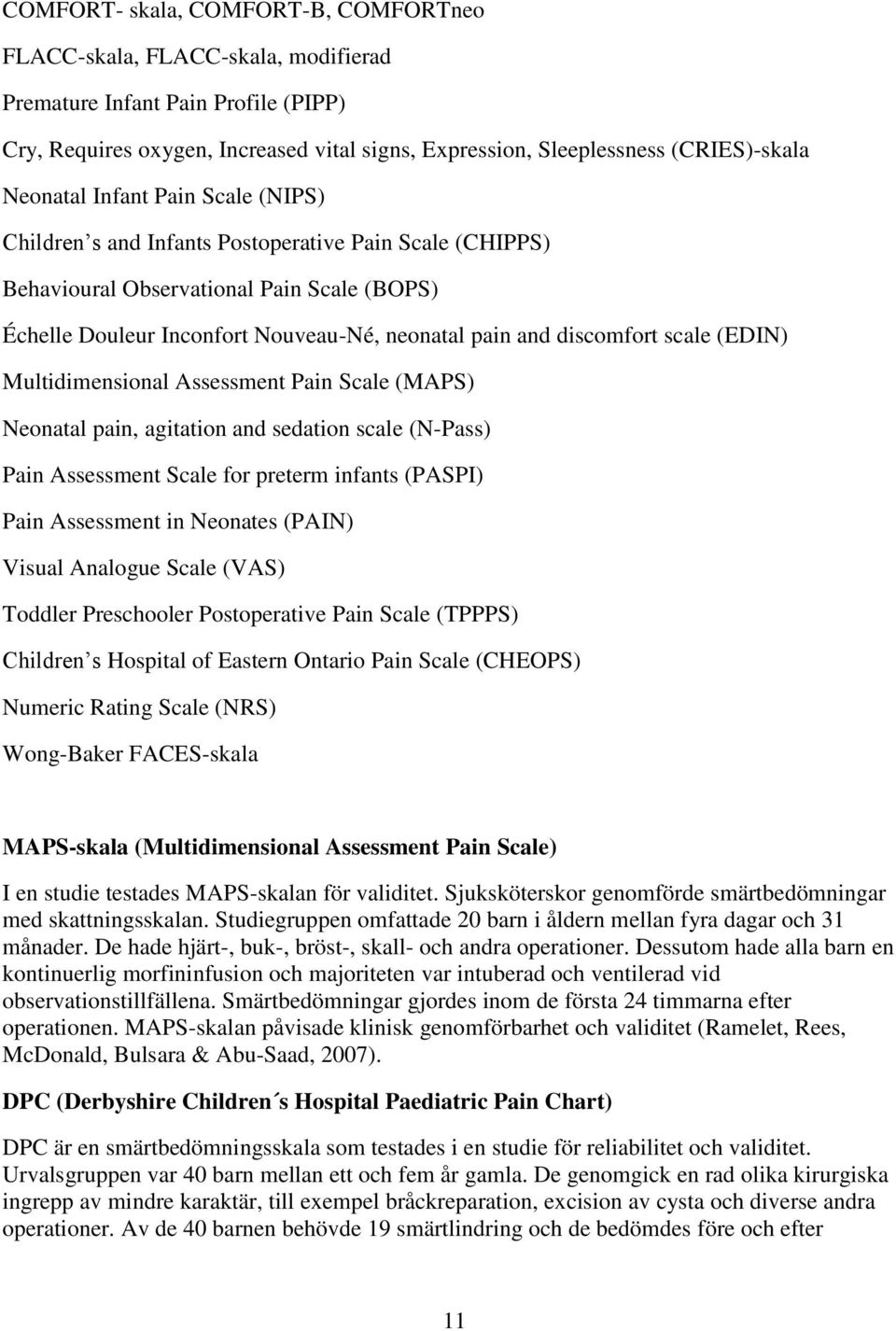 discomfort scale (EDIN) Multidimensional Assessment Pain Scale (MAPS) Neonatal pain, agitation and sedation scale (N-Pass) Pain Assessment Scale for preterm infants (PASPI) Pain Assessment in