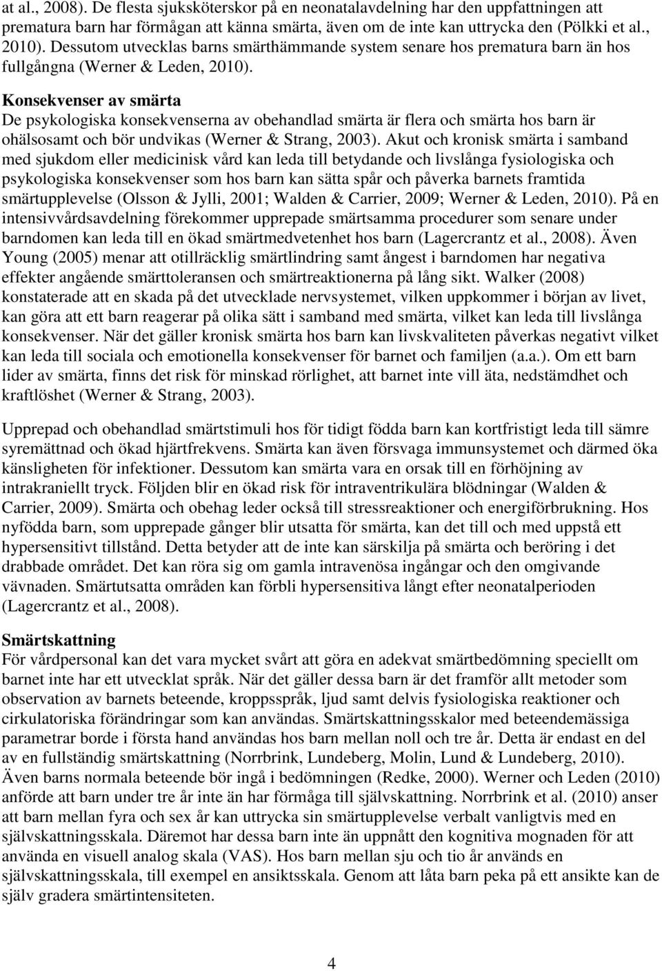 Konsekvenser av smärta De psykologiska konsekvenserna av obehandlad smärta är flera och smärta hos barn är ohälsosamt och bör undvikas (Werner & Strang, 2003).