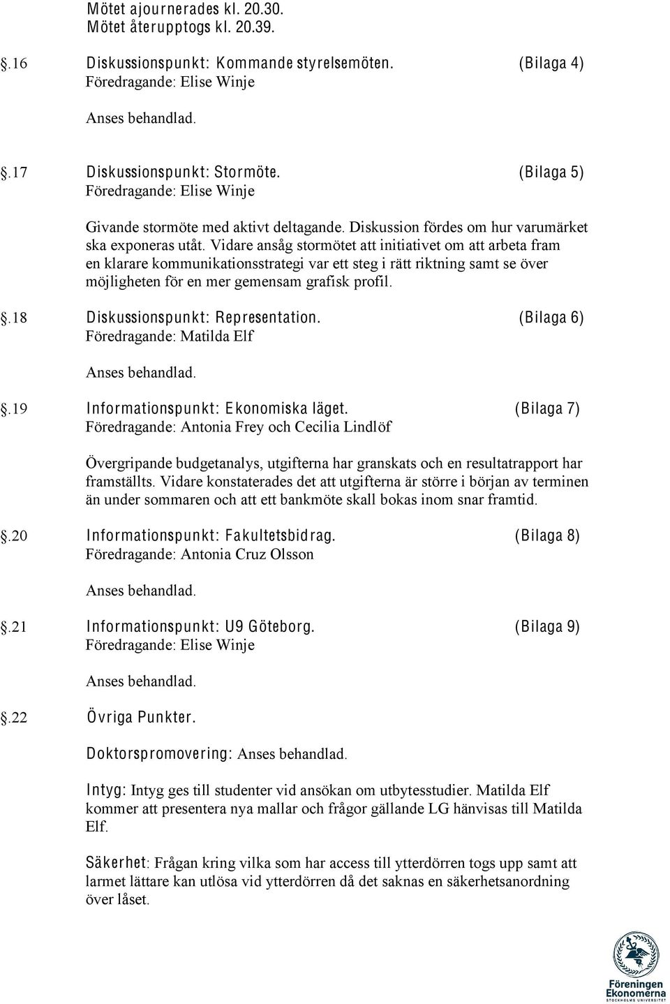 Vidare ansåg stormötet att initiativet om att arbeta fram en klarare kommunikationsstrategi var ett steg i rätt riktning samt se över möjligheten för en mer gemensam grafisk profil.