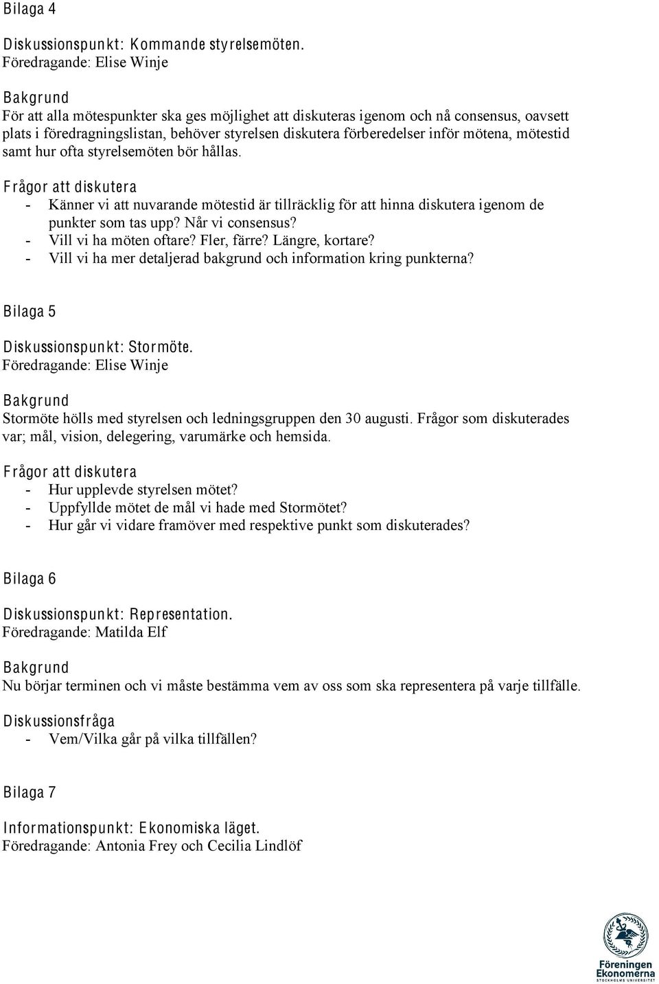 hur ofta styrelsemöten bör hållas. F rågor att diskutera - Känner vi att nuvarande mötestid är tillräcklig för att hinna diskutera igenom de punkter som tas upp? Når vi consensus?