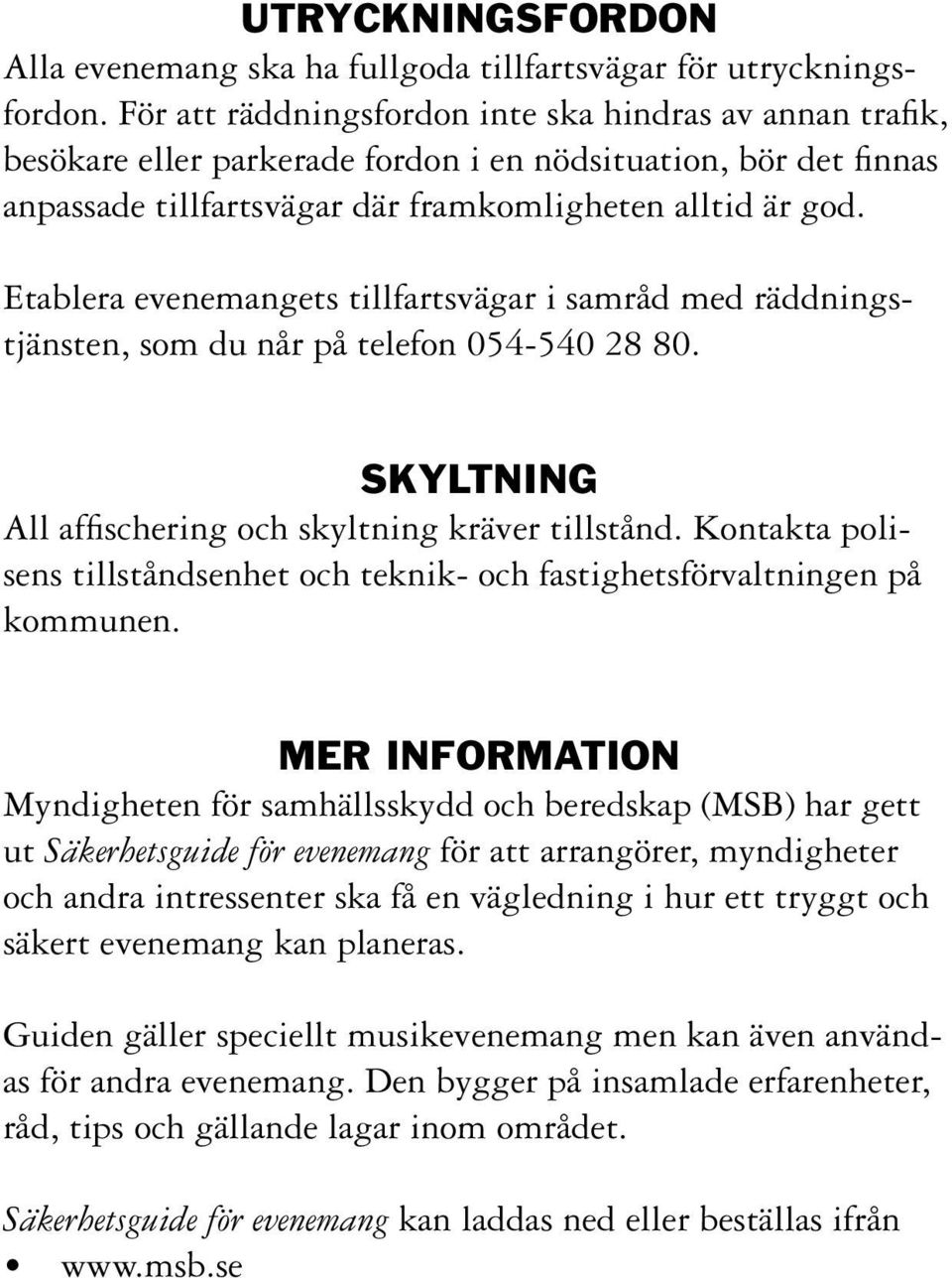 Etablera evenemangets tillfartsvägar i samråd med räddningstjänsten, som du når på telefon 054-540 28 80. Skyltning All affischering och skyltning kräver tillstånd.