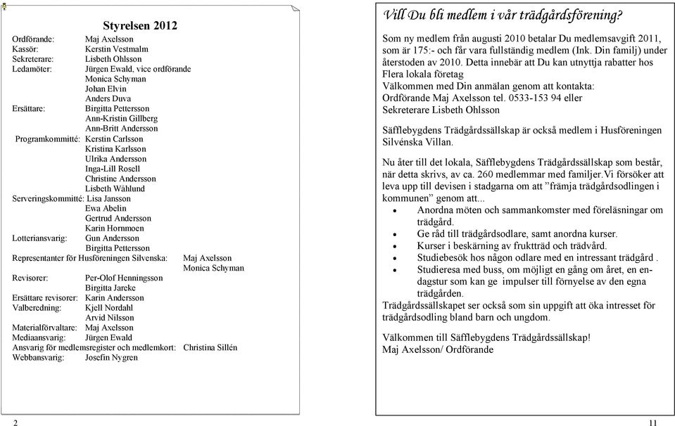 Jansson Ewa Abelin Gertrud Andersson Karin Hornmoen Lotteriansvarig: Gun Andersson Birgitta Pettersson Representanter för Husföreningen Silvenska: Revisorer: Per-Olof Henningsson Birgitta Jareke