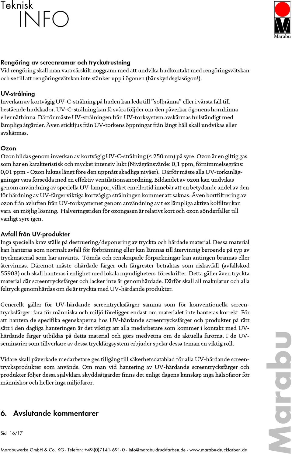 UV-C-strålning kan få svåra följder om den påverkar ögonens hornhinna eller näthinna. Därför måste UV-strålningen från UV-torksystem avskärmas fullständigt med lämpliga åtgärder.