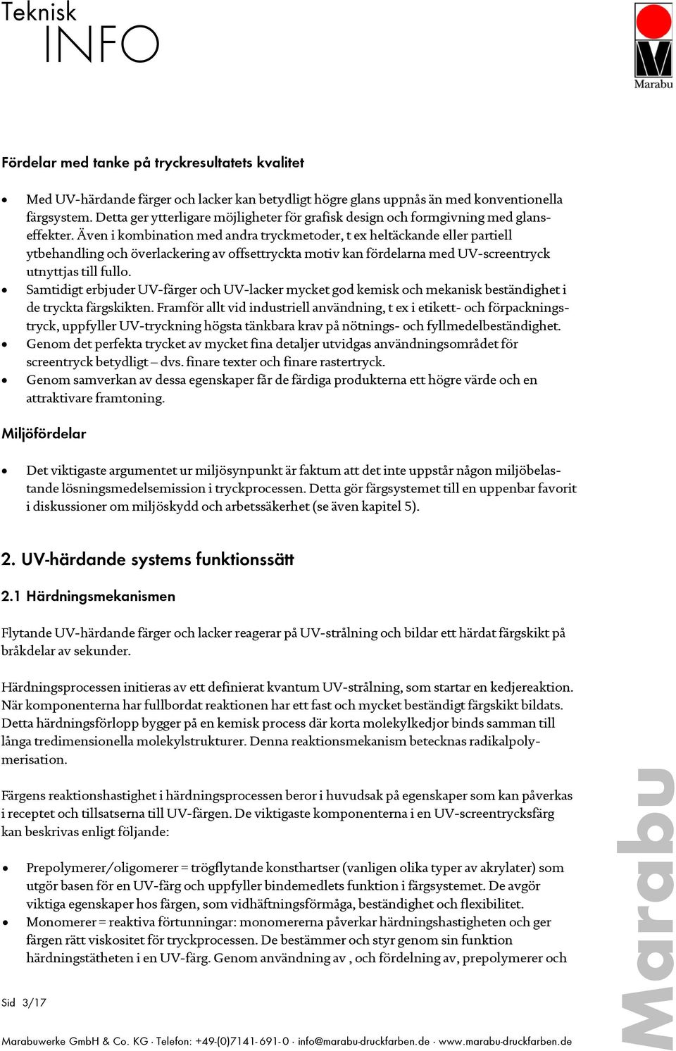 Även i kombination med andra tryckmetoder, t ex heltäckande eller partiell ytbehandling och överlackering av offsettryckta motiv kan fördelarna med UV-screentryck utnyttjas till fullo.