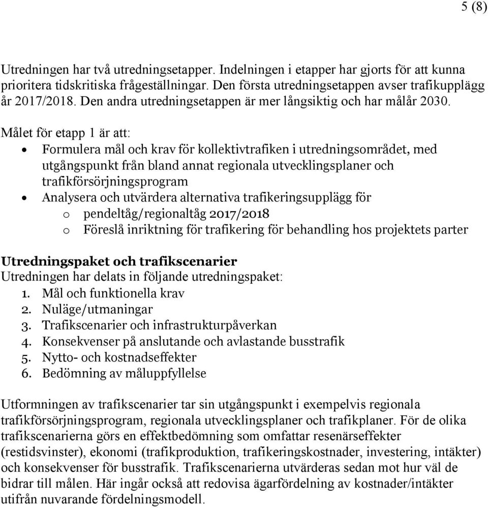 Målet för etapp 1 är att: Formulera mål och krav för kollektivtrafiken i utredningsområdet, med utgångspunkt från bland annat regionala utvecklingsplaner och trafikförsörjningsprogram Analysera och