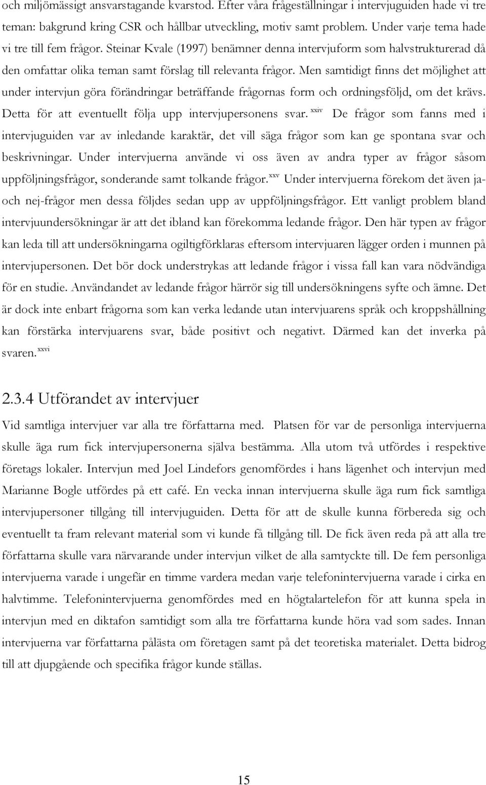 Men samtidigt finns det möjlighet att under intervjun göra förändringar beträffande frågornas form och ordningsföljd, om det krävs. Detta för att eventuellt följa upp intervjupersonens svar.