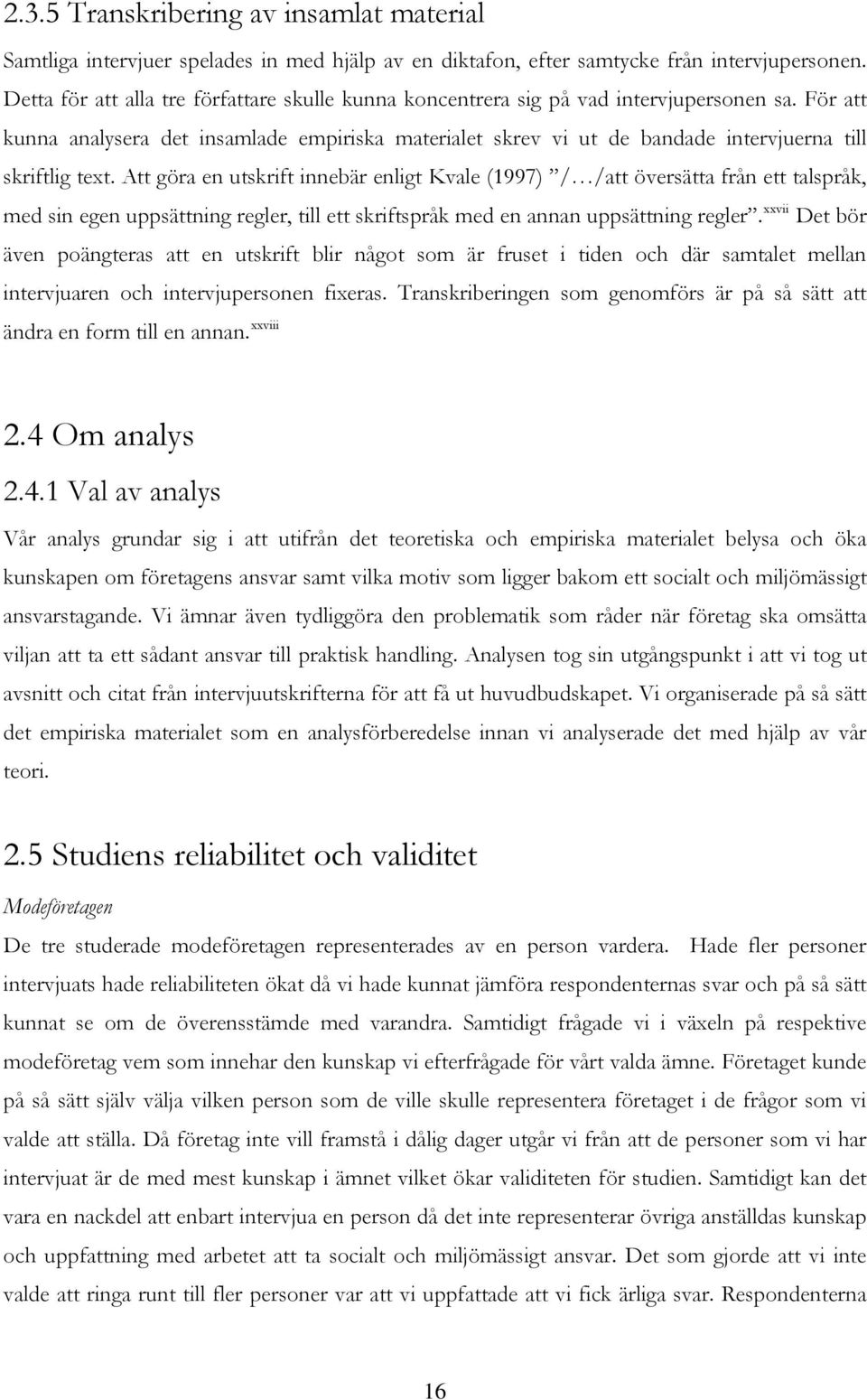 För att kunna analysera det insamlade empiriska materialet skrev vi ut de bandade intervjuerna till skriftlig text.